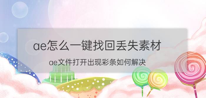 ae怎么一键找回丢失素材 ae文件打开出现彩条如何解决？